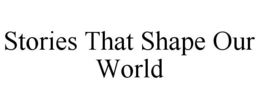 STORIES THAT SHAPE OUR WORLD trademark