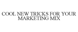 COOL NEW TRICKS FOR YOUR MARKETING MIX trademark