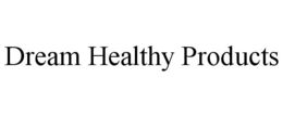 DREAM HEALTHY PRODUCTS trademark
