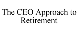 THE CEO APPROACH TO RETIREMENT trademark