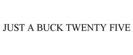JUST A BUCK TWENTY FIVE trademark