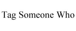 TAG SOMEONE WHO trademark