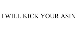 I WILL KICK YOUR ASIN trademark