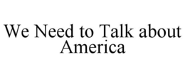 WE NEED TO TALK ABOUT AMERICA trademark