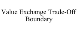 VALUE EXCHANGE TRADE-OFF BOUNDARY trademark