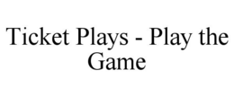 TICKET PLAYS - PLAY THE GAME trademark