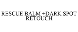 RESCUE BALM +DARK SPOT RETOUCH trademark