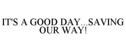 IT'S A GOOD DAY...SAVING OUR WAY! trademark