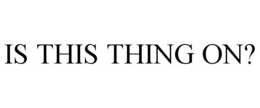 IS THIS THING ON? trademark