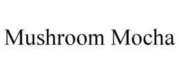 MUSHROOM MOCHA trademark