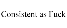 CONSISTENT AS FUCK trademark