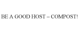 BE A GOOD HOST - COMPOST! trademark
