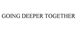 GOING DEEPER TOGETHER trademark