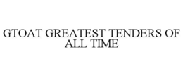 GTOAT GREATEST TENDERS OF ALL TIME trademark