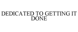 DEDICATED TO GETTING IT DONE trademark