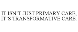 IT ISN'T JUST PRIMARY CARE, IT'S TRANSFORMATIVE CARE. trademark