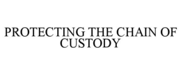 PROTECTING THE CHAIN OF CUSTODY trademark
