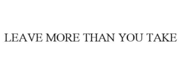 LEAVE MORE THAN YOU TAKE trademark