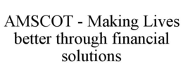 AMSCOT - MAKING LIVES BETTER THROUGH FINANCIAL SOLUTIONS trademark
