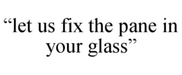 "LET US FIX THE PANE IN YOUR GLASS" trademark