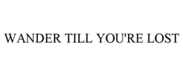 WANDER TILL YOU'RE LOST trademark