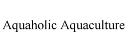 AQUAHOLIC AQUACULTURE trademark
