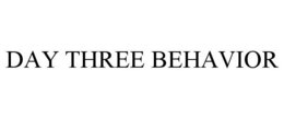 DAY THREE BEHAVIOR trademark
