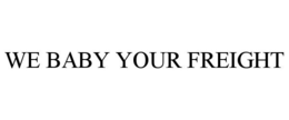 WE BABY YOUR FREIGHT trademark