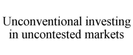 UNCONVENTIONAL INVESTING IN UNCONTESTED MARKETS trademark