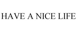HAVE A NICE LIFE trademark