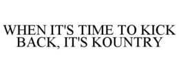 WHEN IT'S TIME TO KICK BACK, IT'S KOUNTRY trademark