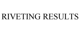 RIVETING RESULTS trademark