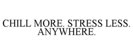 CHILL MORE. STRESS LESS. ANYWHERE. trademark