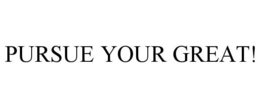 PURSUE YOUR GREAT! trademark