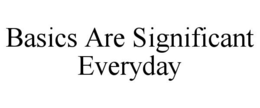 BASICS ARE SIGNIFICANT EVERYDAY trademark