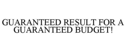 GUARANTEED RESULT FOR A GUARANTEED BUDGET! trademark