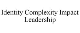 IDENTITY COMPLEXITY IMPACT LEADERSHIP trademark