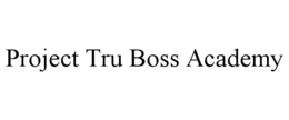 PROJECT TRU BOSS ACADEMY trademark