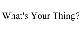 WHAT'S YOUR THING? trademark
