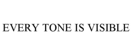 EVERY TONE IS VISIBLE trademark