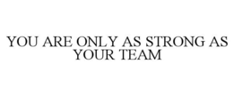 YOU ARE ONLY AS STRONG AS YOUR TEAM trademark