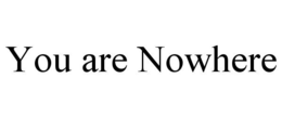 YOU ARE NOWHERE trademark