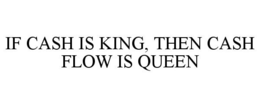 IF CASH IS KING, THEN CASH FLOW IS QUEEN trademark