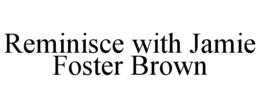 REMINISCE WITH JAMIE FOSTER BROWN trademark