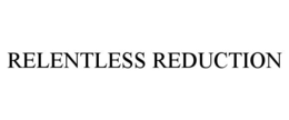 RELENTLESS REDUCTION trademark