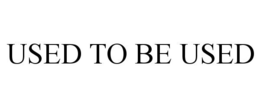 USED TO BE USED trademark