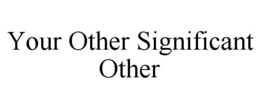YOUR OTHER SIGNIFICANT OTHER trademark