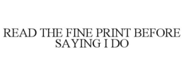 READ THE FINE PRINT BEFORE SAYING I DO trademark