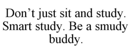 DON'T JUST SIT AND STUDY. SMART STUDY. BE A SMUDY BUDDY. trademark
