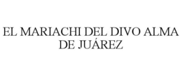 EL MARIACHI DEL DIVO ALMA DE JUÁREZ trademark